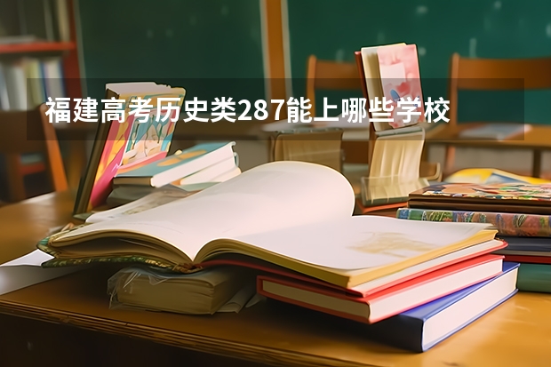 福建高考历史类287能上哪些学校