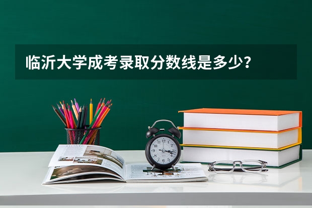 临沂大学成考录取分数线是多少？