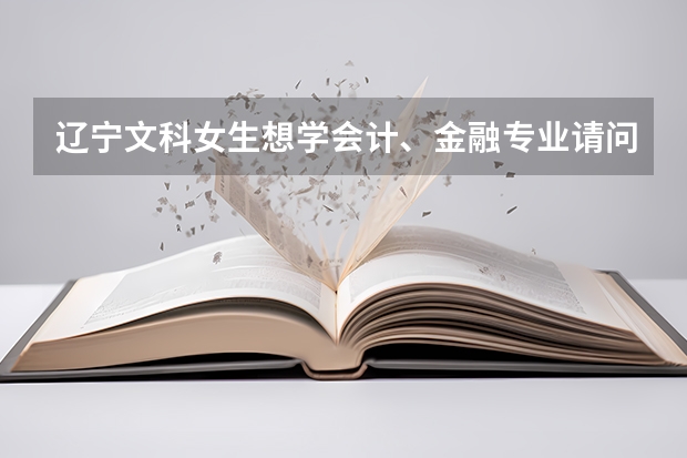 辽宁文科女生想学会计、金融专业请问渤海大学、沈阳化工、辽宁石油大学哪个更适合？有经验者请多多帮忙。