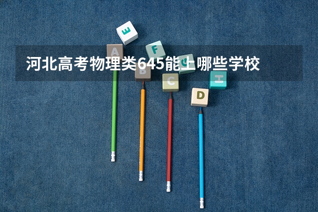 河北高考物理类645能上哪些学校