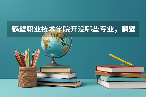 鹤壁职业技术学院开设哪些专业,鹤壁职业技术学院招生专业名单汇总