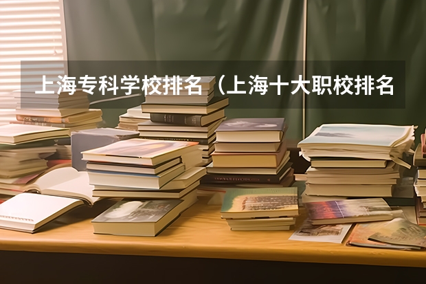 上海专科学校排名（上海十大职校排名）