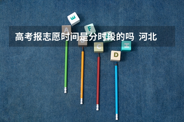 高考报志愿时间是分时段的吗  河北