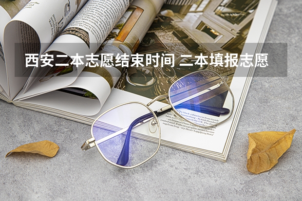 西安二本志愿结束时间 二本填报志愿截止时间