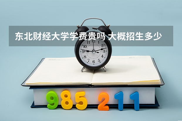 东北财经大学学费贵吗 大概招生多少人