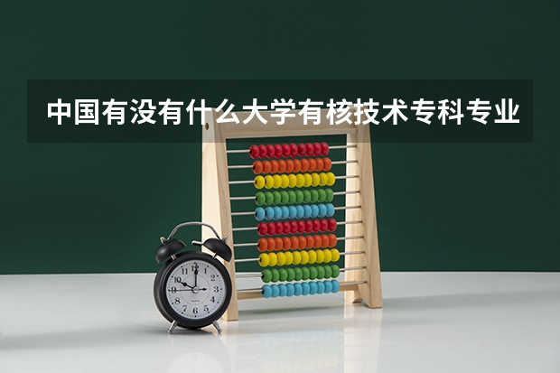 中国有没有什么大学有核技术专科专业?