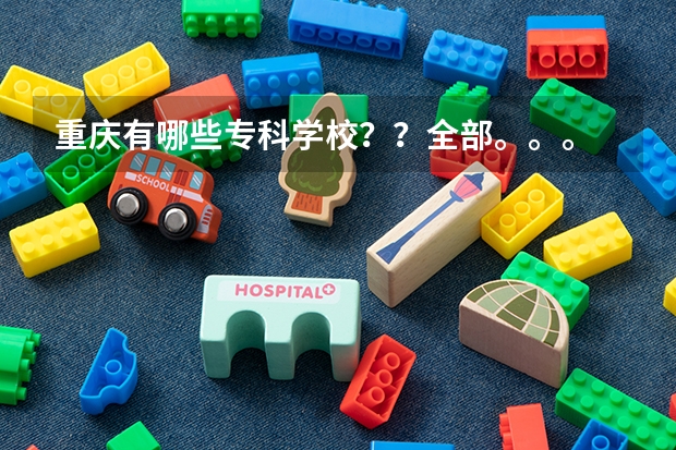 重庆有哪些专科学校？？全部。。。