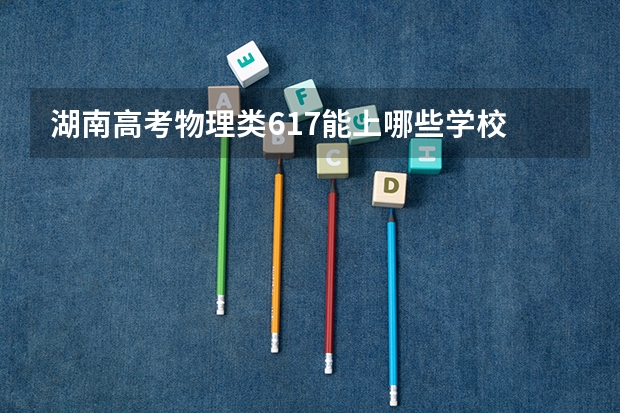 湖南高考物理类617能上哪些学校