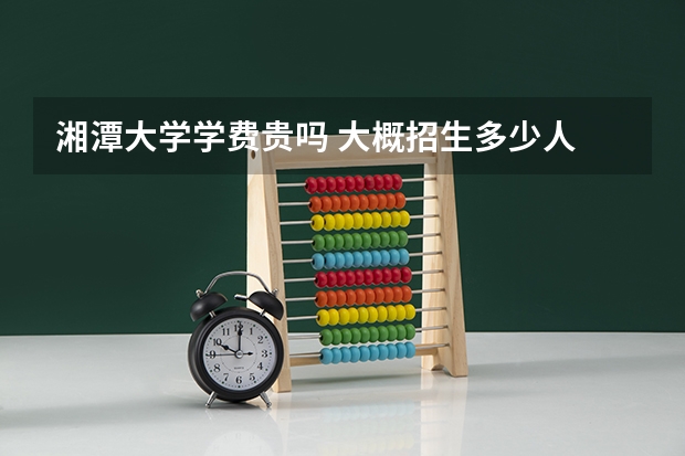 湘潭大学学费贵吗 大概招生多少人