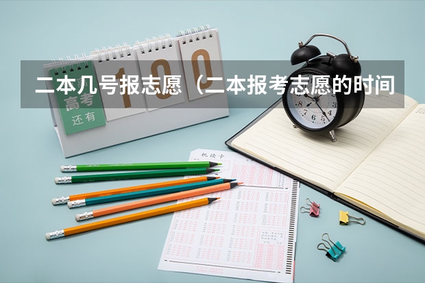 二本几号报志愿（二本报考志愿的时间）