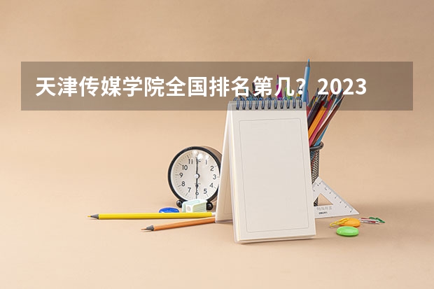 天津传媒学院全国排名第几？2023年最新排名情况（专科学校排名）