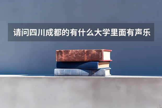 请问四川成都的有什么大学里面有声乐系?