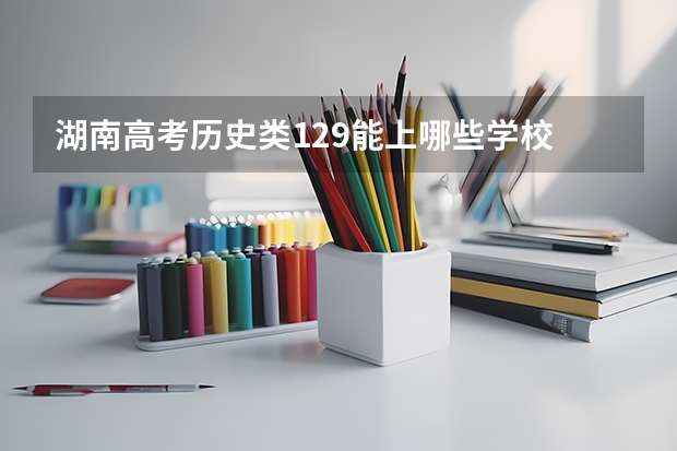 湖南高考历史类129能上哪些学校