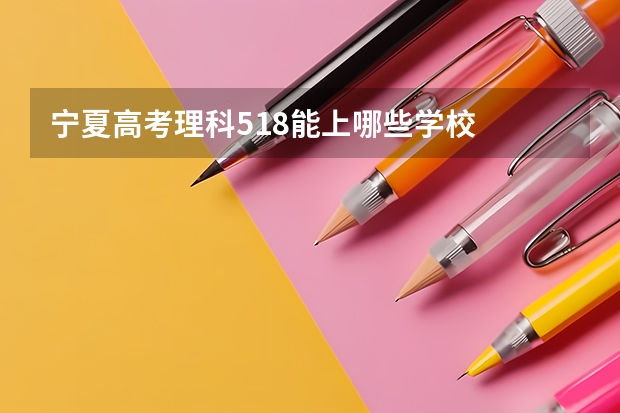 宁夏高考理科518能上哪些学校