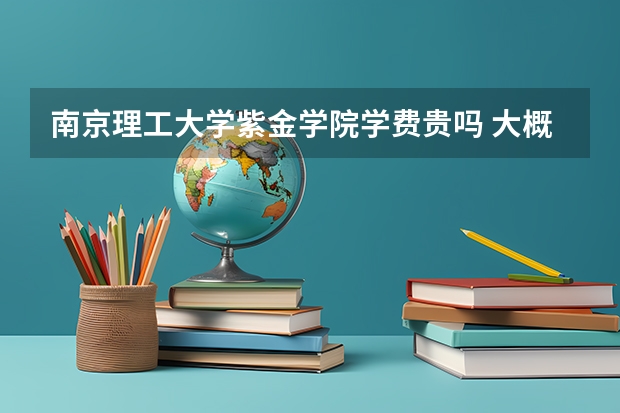 南京理工大学紫金学院学费贵吗 大概招生多少人