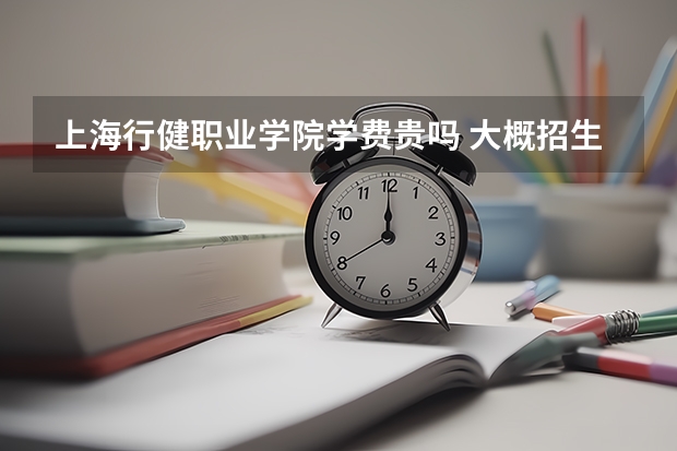 上海行健职业学院学费贵吗 大概招生多少人