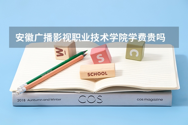 安徽广播影视职业技术学院学费贵吗 大概招生多少人