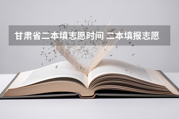 甘肃省二本填志愿时间 二本填报志愿截止时间