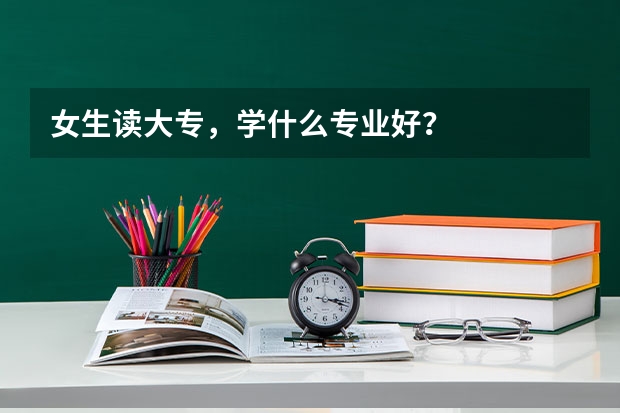 女生读大专，学什么专业好？