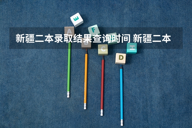 新疆二本录取结果查询时间 新疆二本大学录取分数线