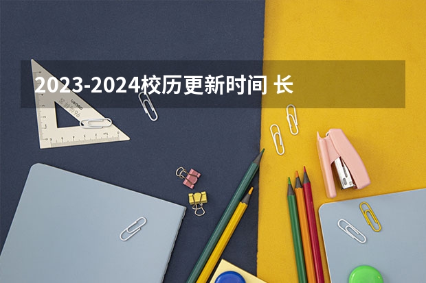2023-2024校历更新时间 长江大学校历2023-2024?