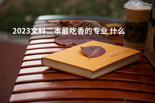 2023文科二本最吃香的专业 什么专业好就业