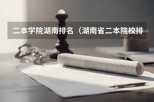 二本学院湖南排名（湖南省二本院校排名）
