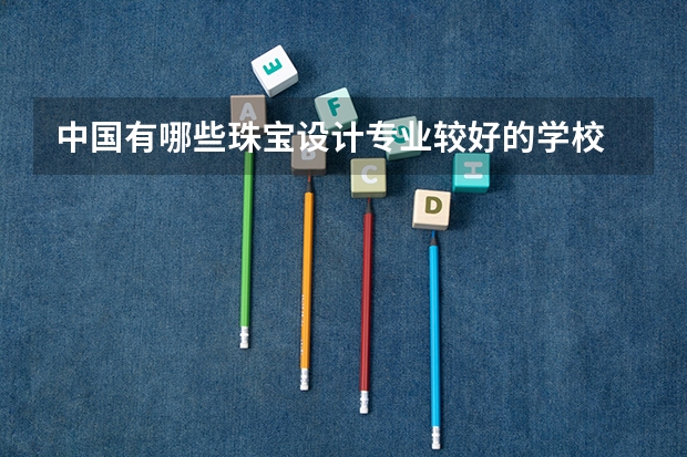 中国有哪些珠宝设计专业较好的学校