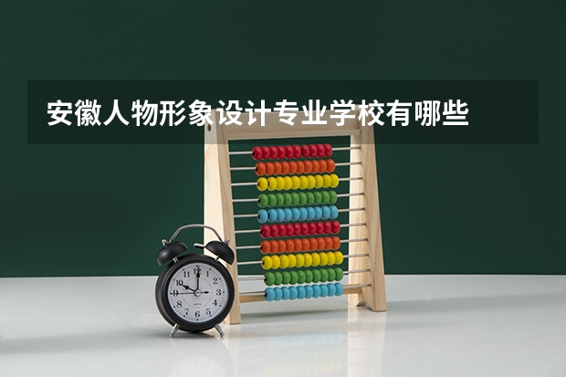 安徽人物形象设计专业学校有哪些