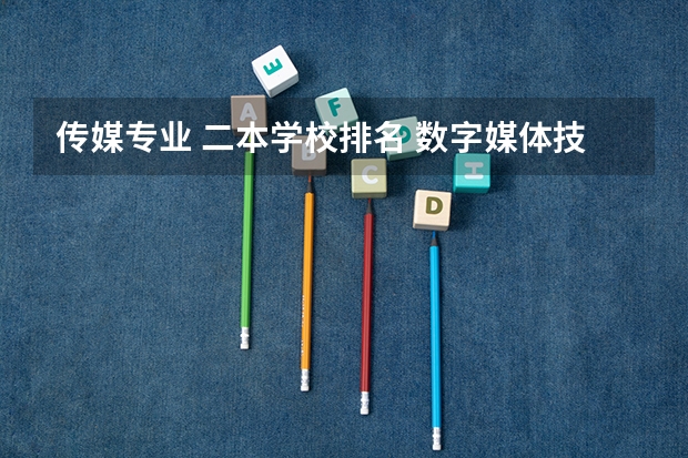 传媒专业 二本学校排名 数字媒体技术专业二本大学排名