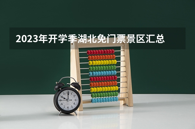 2023年开学季湖北免门票景区汇总 2023年开学季湖北免门票景区汇总
