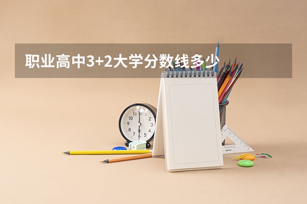 职业高中3+2大学分数线多少