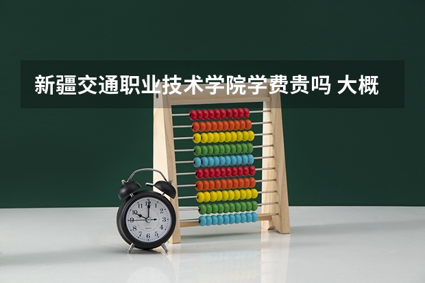 新疆交通职业技术学院学费贵吗 大概招生多少人