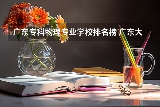 广东专科物理专业学校排名榜 广东大学排行榜前十名