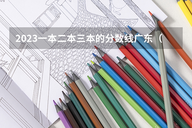 2023一本二本三本的分数线广东（广东三本大学排名及分数线）