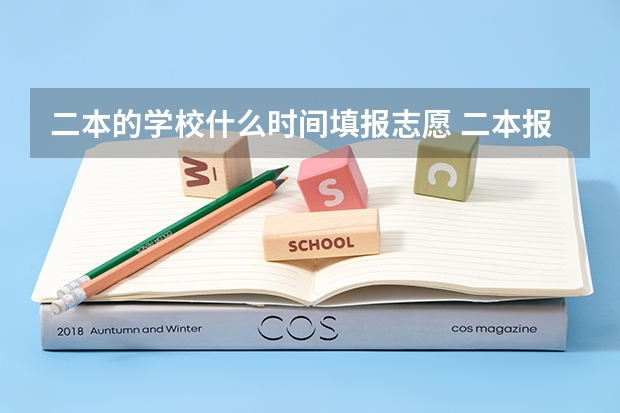 二本的学校什么时间填报志愿 二本报考志愿的时间