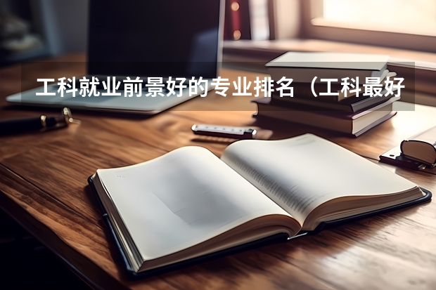 工科就业前景好的专业排名（工科最好专业排名）