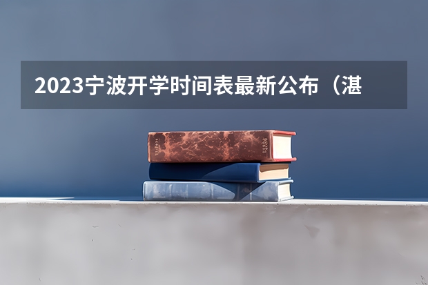 2023宁波开学时间表最新公布（湛江2023年9月开学时间表）