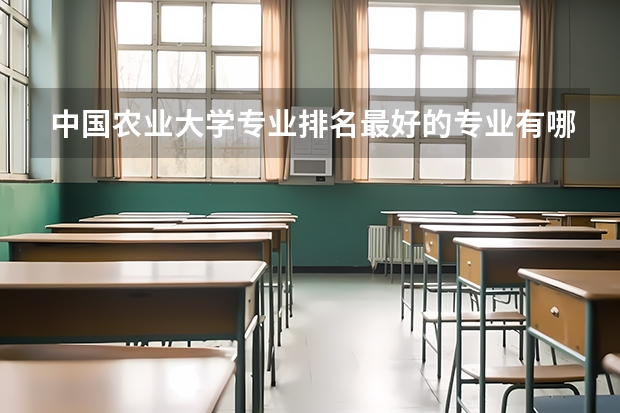 中国农业大学专业排名最好的专业有哪些