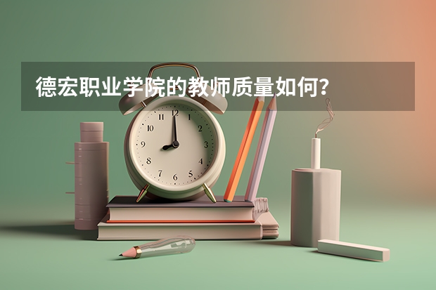 德宏职业学院的教师质量如何？
