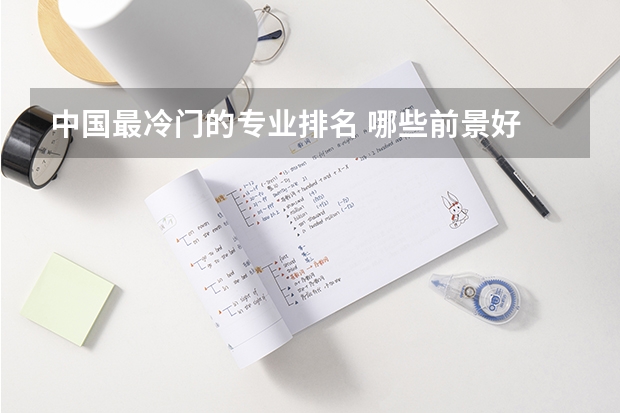 中国最冷门的专业排名 哪些前景好