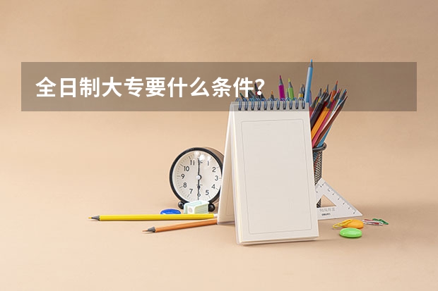 全日制大专要什么条件？