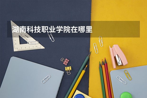 湖南科技职业学院在哪里