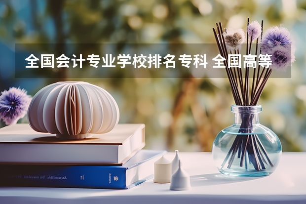 全国会计专业学校排名专科 全国高等专科学校排名前100