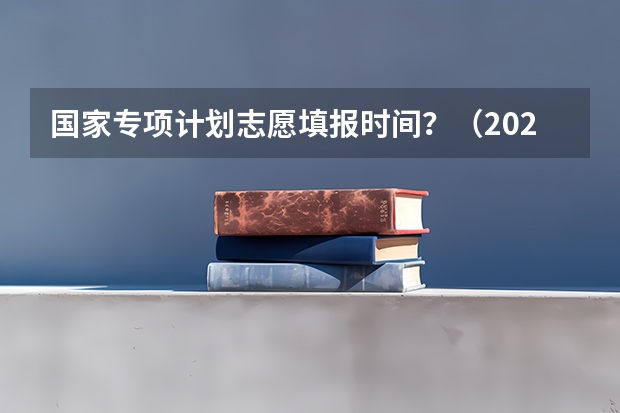 国家专项计划志愿填报时间？（2023江西二本征集志愿时间）