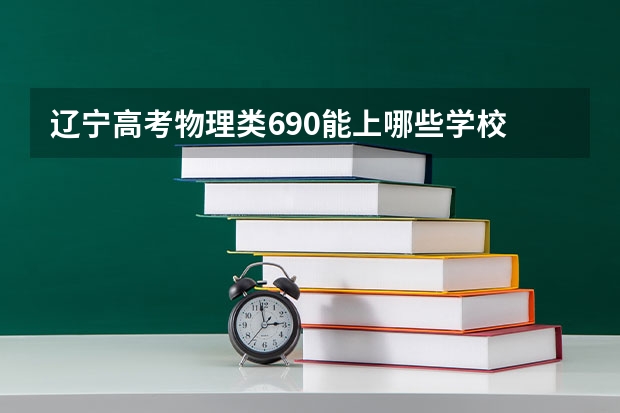 辽宁高考物理类690能上哪些学校