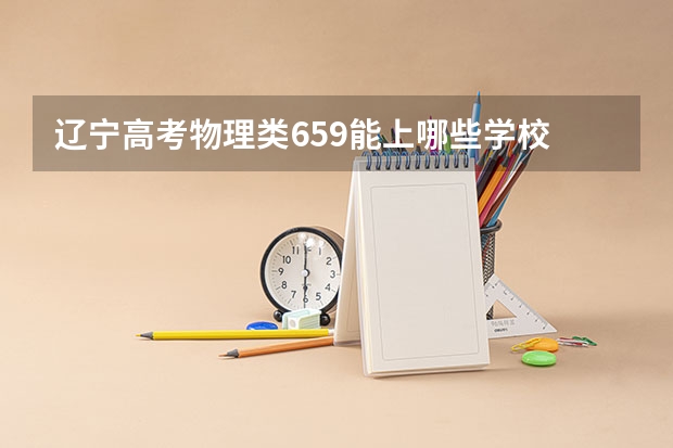 辽宁高考物理类659能上哪些学校