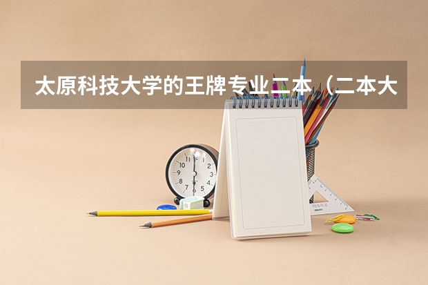 太原科技大学的王牌专业二本（二本大学的王牌专业）