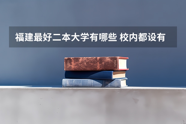 福建最好二本大学有哪些 校内都设有哪些专业