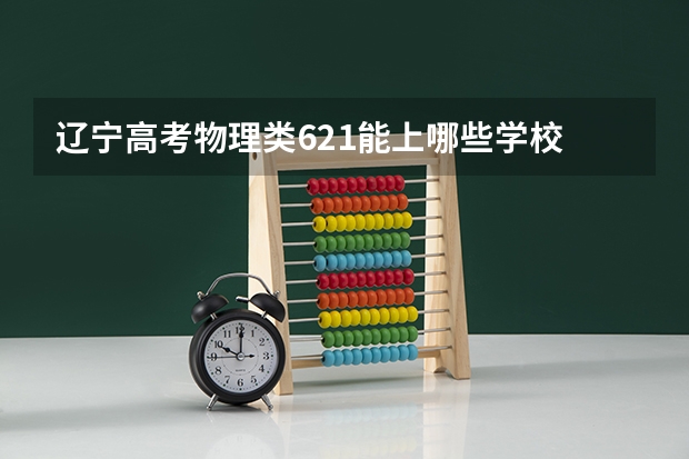 辽宁高考物理类621能上哪些学校